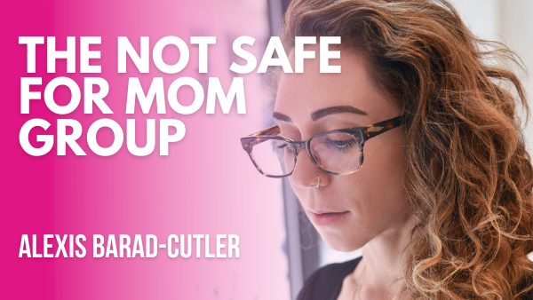 Not Safe for Mom Group | Alexis Barad-Cutler