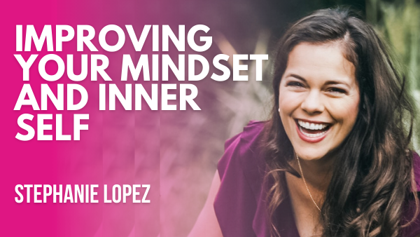 The Secret to Improving Your Mindset and Inner Self | Stephanie Lopez