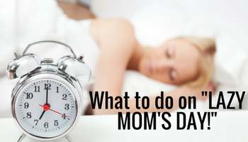 What Will You Do On Lazy Mom's Day?