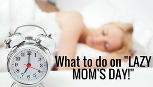 What Will You Do On Lazy Mom's Day?