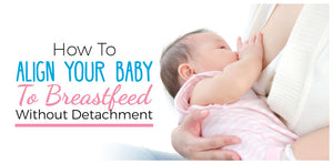 How To Align Your Baby To Breastfeed Without Detachment